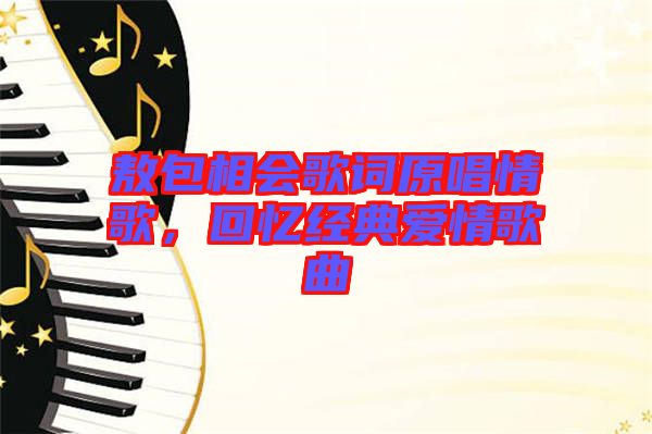 敖包相會(huì)歌詞原唱情歌，回憶經(jīng)典愛情歌曲