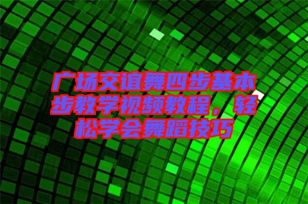 廣場(chǎng)交誼舞四步基本步教學(xué)視頻教程，輕松學(xué)會(huì)舞蹈技巧