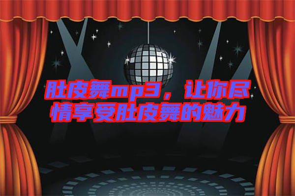 肚皮舞mp3，讓你盡情享受肚皮舞的魅力