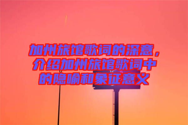 加州旅館歌詞的深意，介紹加州旅館歌詞中的隱喻和象征意義