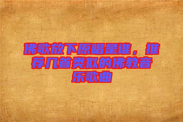 佛歌放下原唱是誰，推薦幾首類似的佛教音樂歌曲