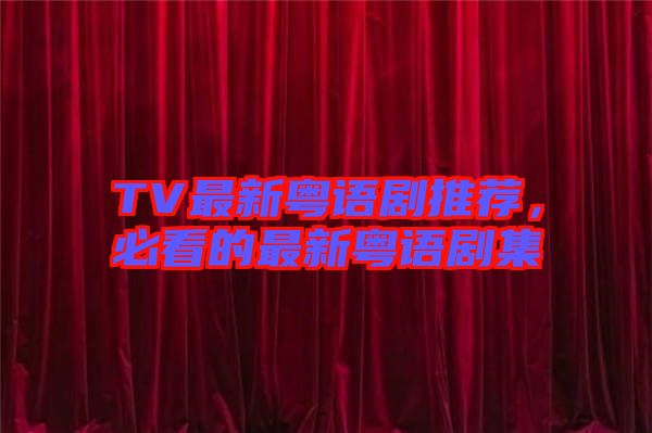 TV最新粵語劇推薦，必看的最新粵語劇集