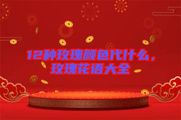 12種玫瑰顏色代什么，玫瑰花語大全