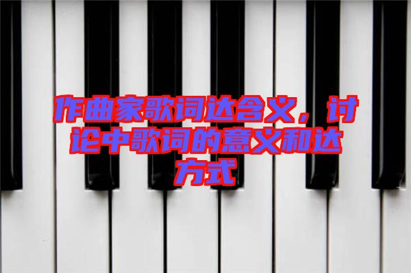 作曲家歌詞達含義，討論中歌詞的意義和達方式