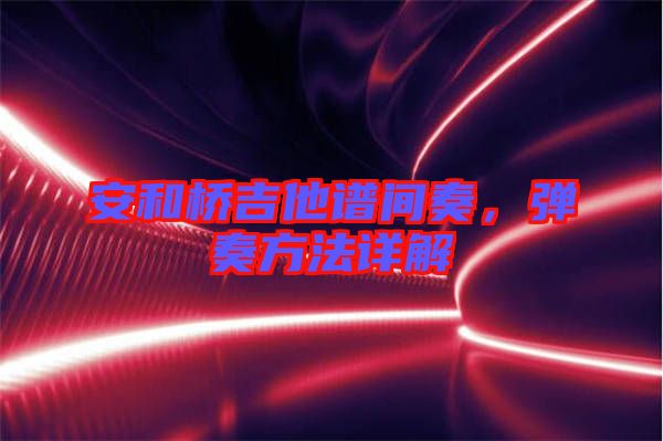 安和橋吉他譜間奏，彈奏方法詳解