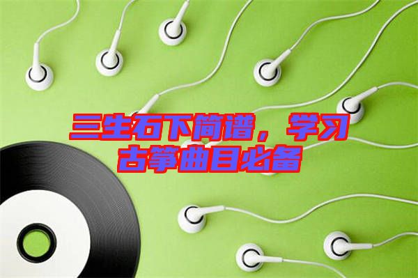 三生石下簡(jiǎn)譜，學(xué)習(xí)古箏曲目必備
