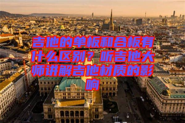 吉他的單板和合板有什么區(qū)別？聽吉他大師講解吉他材質的影響