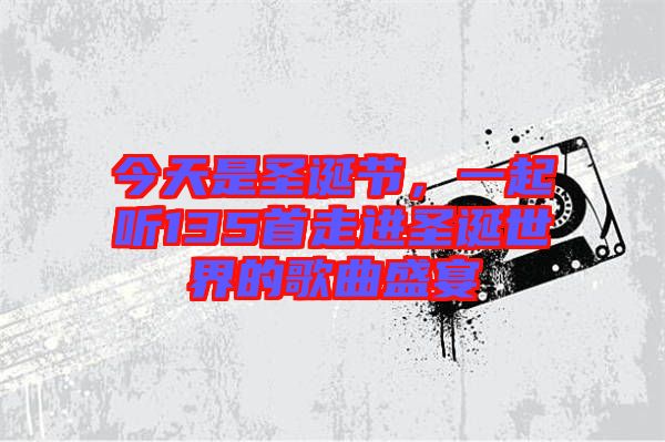 今天是圣誕節(jié)，一起聽135首走進(jìn)圣誕世界的歌曲盛宴
