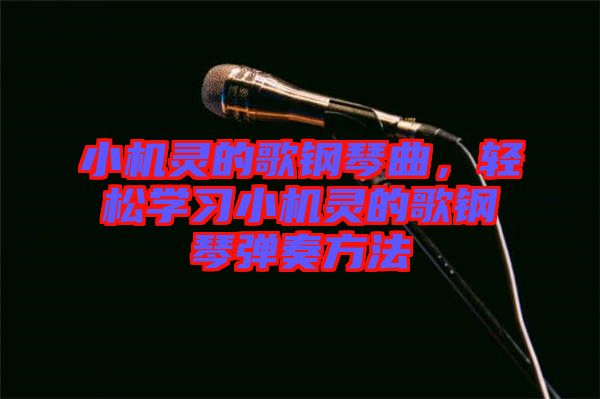 小機(jī)靈的歌鋼琴曲，輕松學(xué)習(xí)小機(jī)靈的歌鋼琴?gòu)椬喾椒? width=