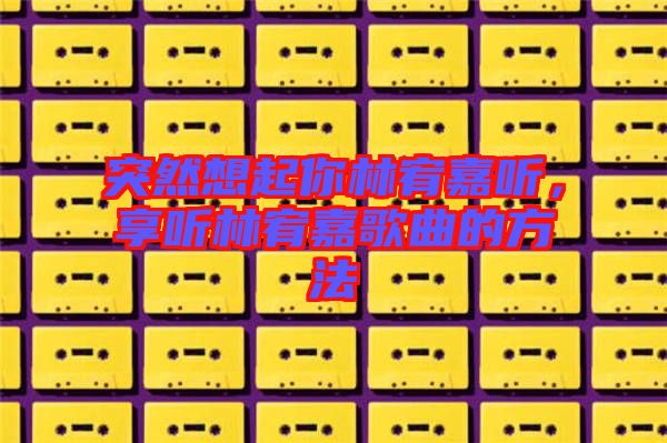 突然想起你林宥嘉聽，享聽林宥嘉歌曲的方法