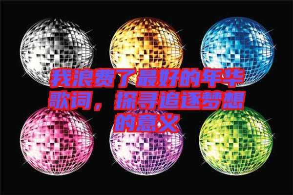 我浪費(fèi)了最好的年華歌詞，探尋追逐夢(mèng)想的意義