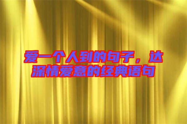 愛一個(gè)人到的句子，達(dá)深情愛意的經(jīng)典語句