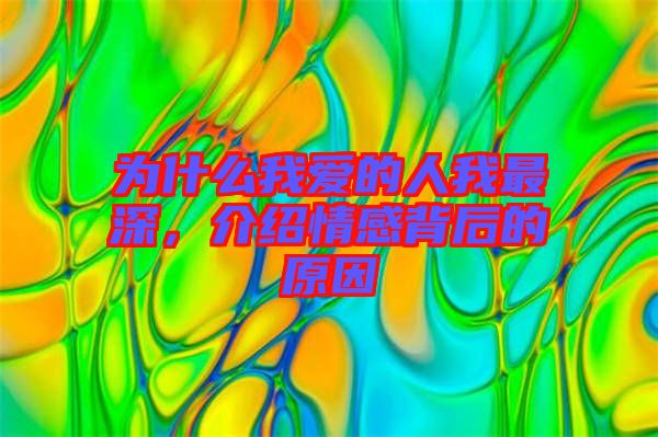 為什么我愛的人我最深，介紹情感背后的原因