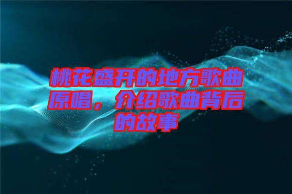 桃花盛開的地方歌曲原唱，介紹歌曲背后的故事