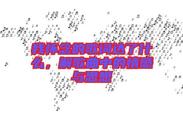 我懷念的歌詞達(dá)了什么，解歌曲中的情感與思想