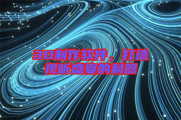 3D制作軟件，打造視聽盛宴的利器