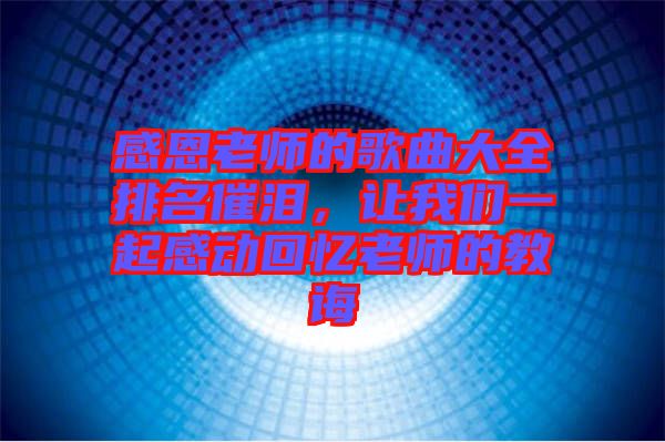 感恩老師的歌曲大全排名催淚，讓我們一起感動(dòng)回憶老師的教誨