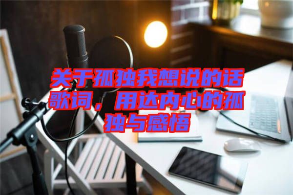 關(guān)于孤獨(dú)我想說的話歌詞，用達(dá)內(nèi)心的孤獨(dú)與感悟