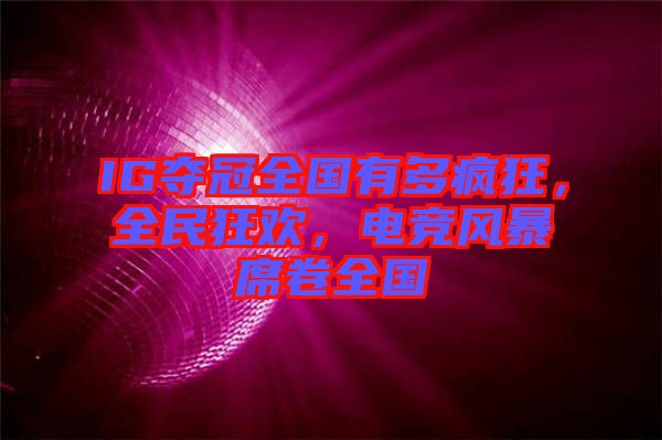 IG奪冠全國(guó)有多瘋狂，全民狂歡，電競(jìng)風(fēng)暴席卷全國(guó)