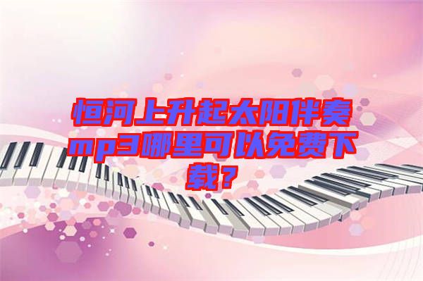 恒河上升起太陽伴奏mp3哪里可以免費下載？