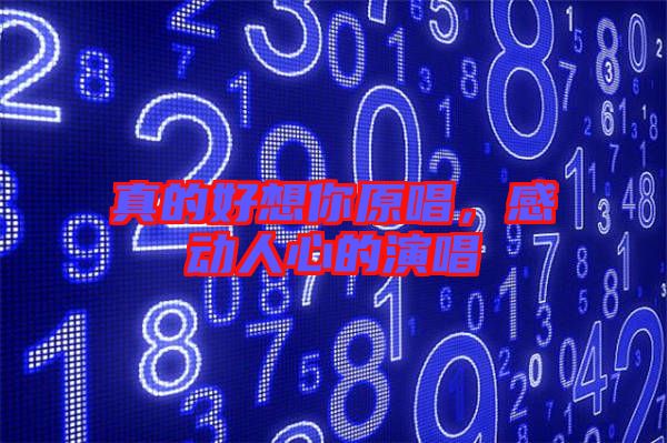 真的好想你原唱，感動(dòng)人心的演唱