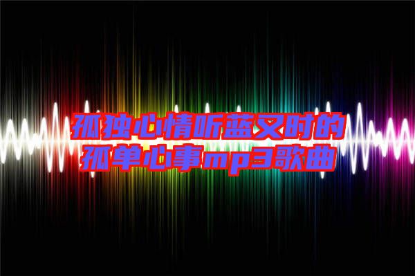 孤獨(dú)心情聽藍(lán)又時(shí)的孤單心事mp3歌曲