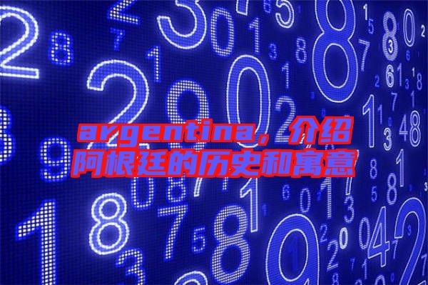 argentina，介紹阿根廷的歷史和寓意