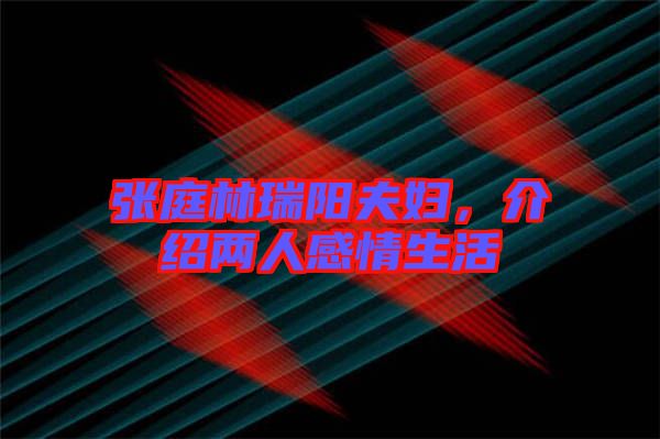 張庭林瑞陽(yáng)夫婦，介紹兩人感情生活