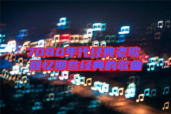 7080年代經(jīng)典老歌，回憶那些經(jīng)典的歌曲