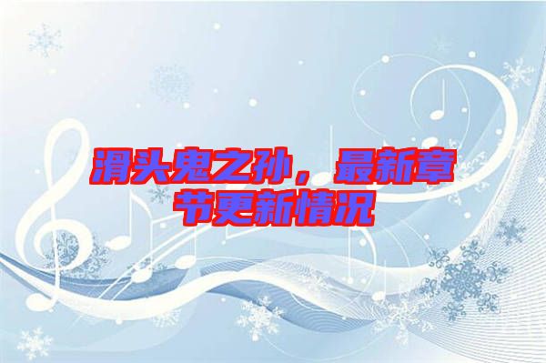 滑頭鬼之孫，最新章節(jié)更新情況