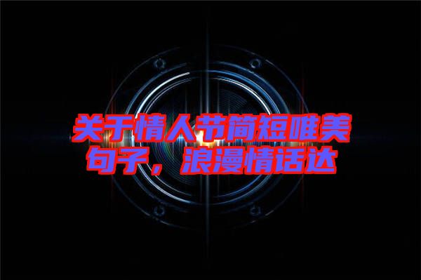 關(guān)于情人節(jié)簡(jiǎn)短唯美句子，浪漫情話達(dá)