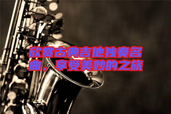 欣賞古典吉他獨(dú)奏名曲，享受美妙的之旅