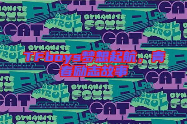 TFboys夢(mèng)想起航，青春勵(lì)志故事
