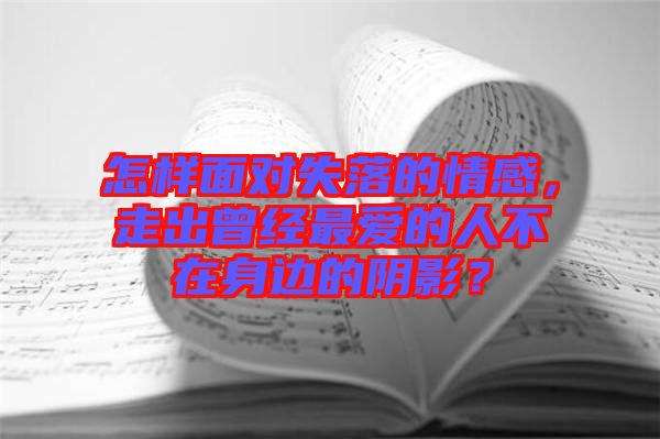 怎樣面對失落的情感，走出曾經(jīng)最愛的人不在身邊的陰影？