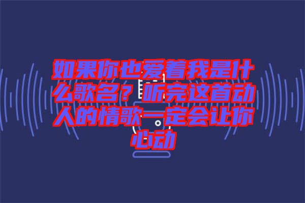 如果你也愛(ài)著我是什么歌名？聽(tīng)完這首動(dòng)人的情歌一定會(huì)讓你心動(dòng)