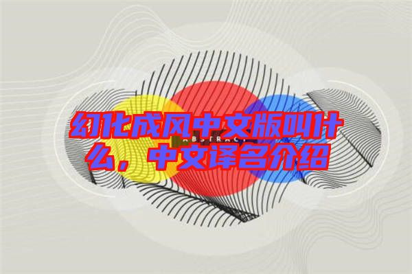 幻化成風(fēng)中文版叫什么，中文譯名介紹