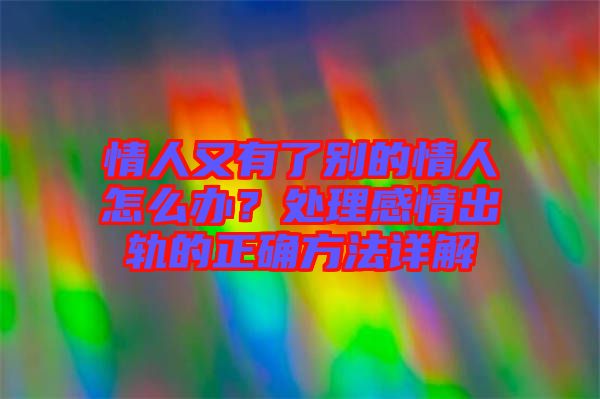 情人又有了別的情人怎么辦？處理感情出軌的正確方法詳解