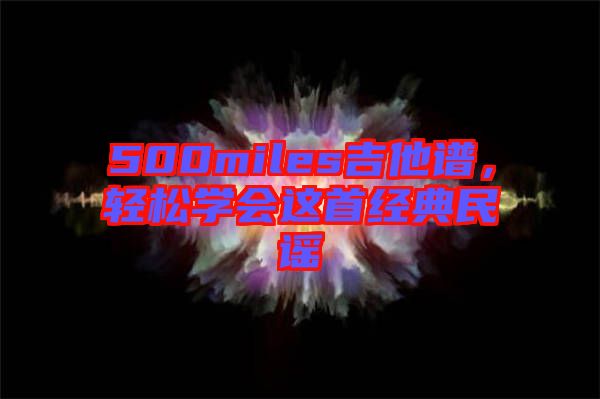 500miles吉他譜，輕松學(xué)會(huì)這首經(jīng)典民謠