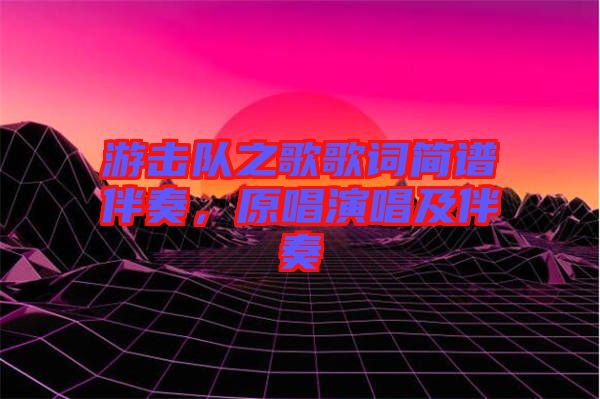 游擊隊(duì)之歌歌詞簡(jiǎn)譜伴奏，原唱演唱及伴奏