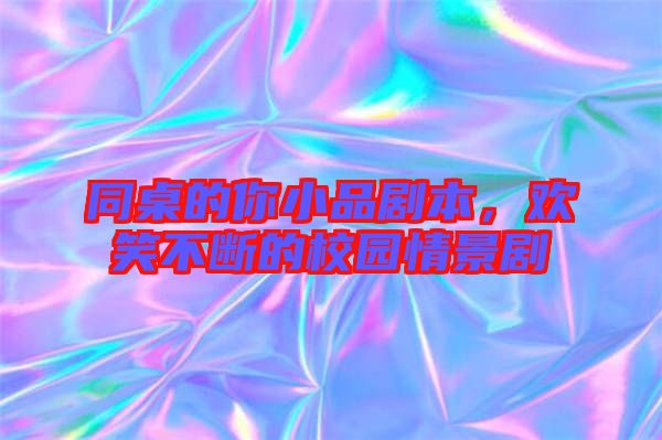 同桌的你小品劇本，歡笑不斷的校園情景劇