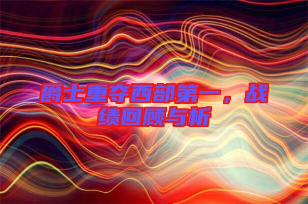 爵士重奪西部第一，戰(zhàn)績(jī)回顧與析