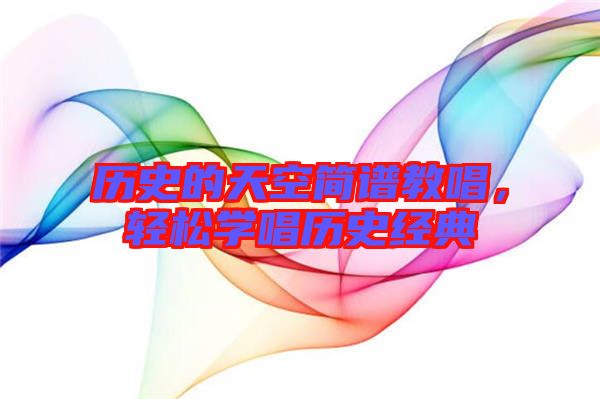 歷史的天空簡(jiǎn)譜教唱，輕松學(xué)唱?dú)v史經(jīng)典