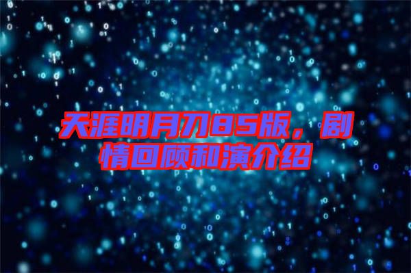 天涯明月刀85版，劇情回顧和演介紹