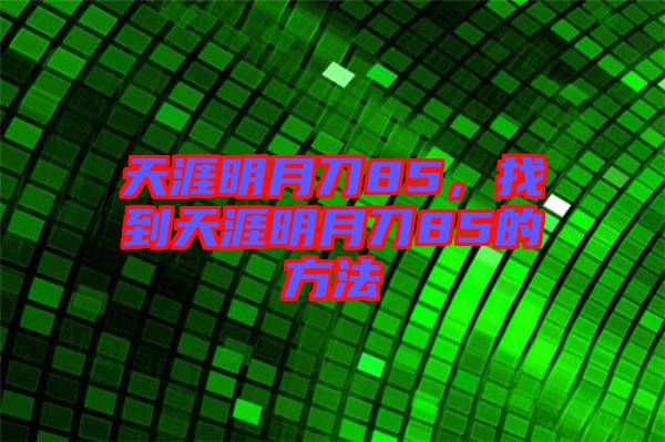 天涯明月刀85，找到天涯明月刀85的方法