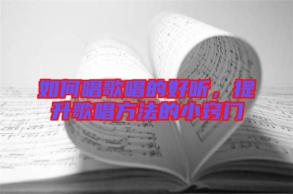 如何唱歌唱的好聽，提升歌唱方法的小竅門