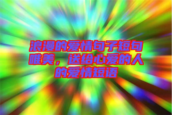浪漫的愛情句子短句唯美，送給心愛的人的愛情短語
