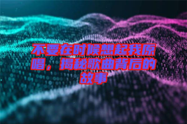 不要在時候想起我原唱，揭秘歌曲背后的故事