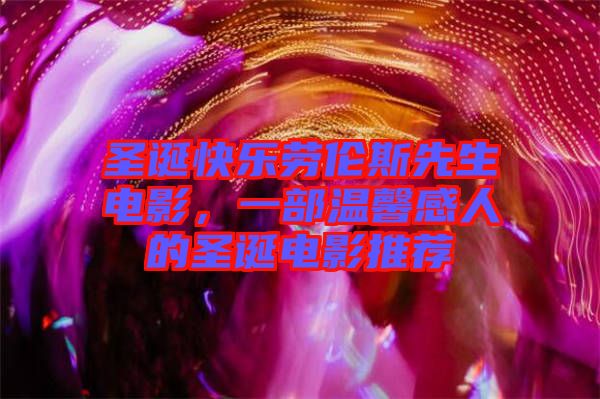 圣誕快樂勞倫斯先生電影，一部溫馨感人的圣誕電影推薦