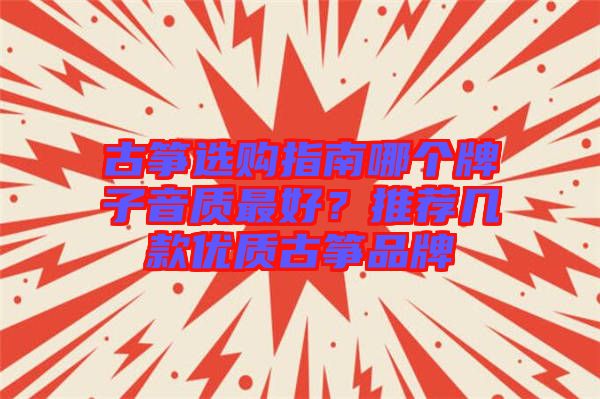 古箏選購(gòu)指南哪個(gè)牌子音質(zhì)最好？推薦幾款優(yōu)質(zhì)古箏品牌