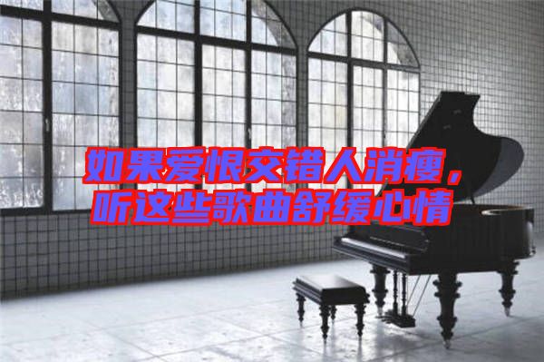 如果愛恨交錯(cuò)人消瘦，聽這些歌曲舒緩心情